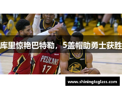 库里惊艳巴特勒，5盖帽助勇士获胜